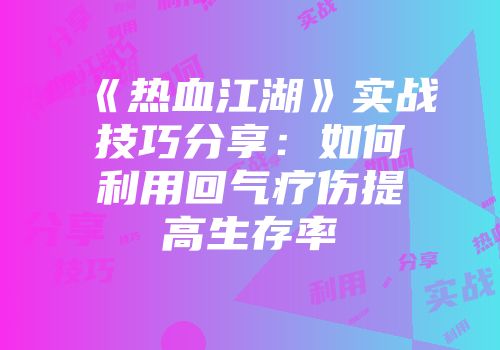 《热血江湖》实战技巧分享:如何利用回气疗伤提高生存率