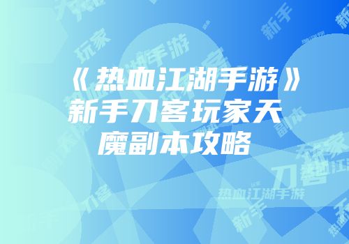 《热血江湖手游》新手刀客玩家天魔副本攻略
