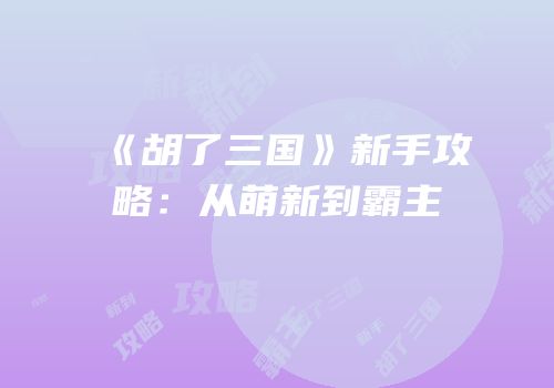 《胡了三国》新手攻略：从萌新到霸主