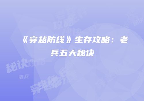 《穿越防线》生存攻略：老兵五大秘诀