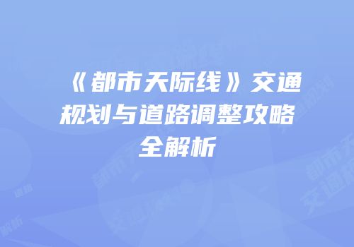 《都市天际线》交通规划与道路调整攻略全解析