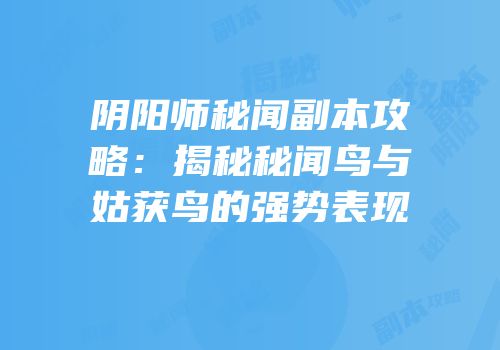阴阳师秘闻副本攻略：揭秘秘闻鸟与姑获鸟的强势表现