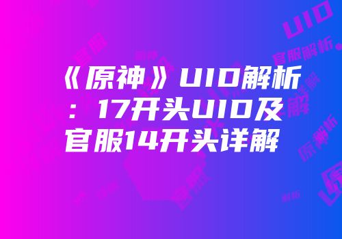《原神》UID解析：17开头UID及官服14开头详解