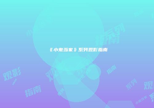 《小鬼当家》系列观影指南