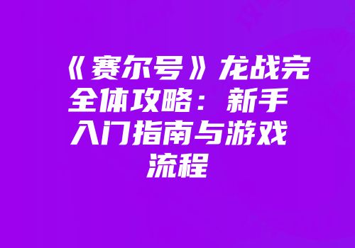 《赛尔号》龙战完全体攻略：新手入门指南与游戏流程