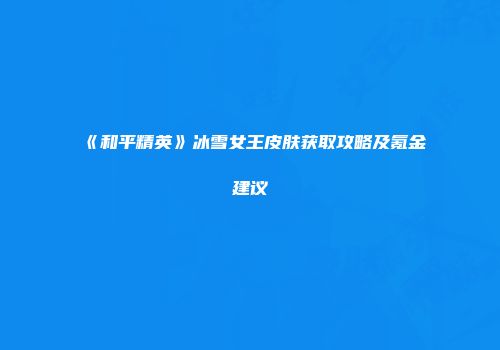 《和平精英》冰雪女王皮肤获取攻略及氪金建议