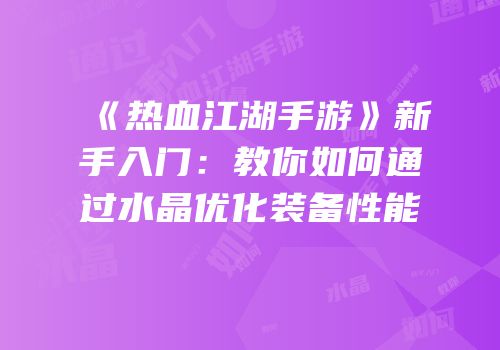 《热血江湖手游》新手入门：教你如何通过水晶优化装备性能
