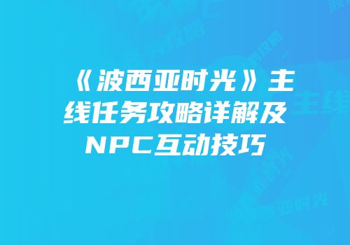《波西亚时光》主线任务攻略详解及NPC互动技巧