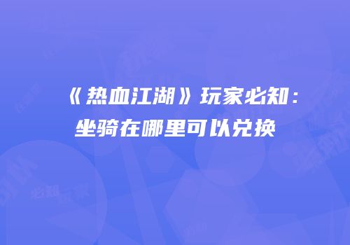 《热血江湖》玩家必知：坐骑在哪里可以兑换