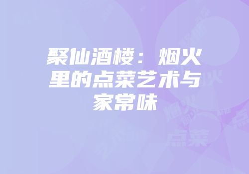 聚仙酒楼：烟火里的点菜艺术与家常味
