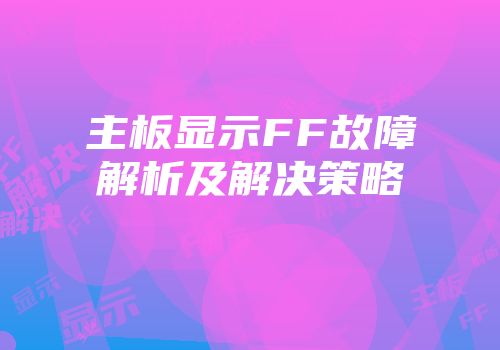 主板显示FF故障解析及解决策略