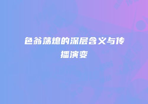 色翁荡熄的深层含义与传播演变