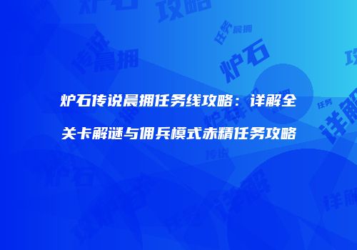 炉石传说晨拥任务线攻略：详解全关卡解谜与佣兵模式赤精任务攻略