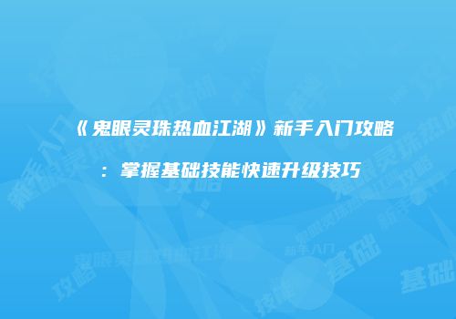 《鬼眼灵珠热血江湖》新手入门攻略：掌握基础技能快速升级技巧