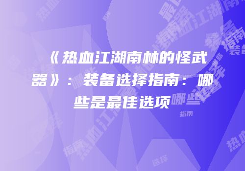 《热血江湖南林的怪武器》：装备选择指南：哪些是最佳选项