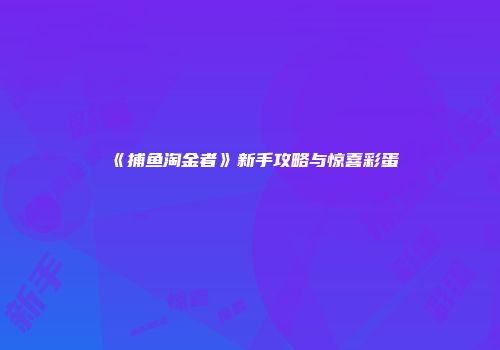 《捕鱼淘金者》新手攻略与惊喜彩蛋