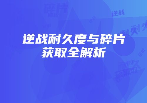 逆战耐久度与碎片获取全解析