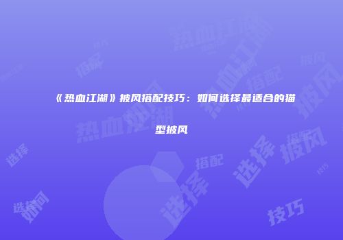 《热血江湖》披风搭配技巧：如何选择最适合的猫型披风