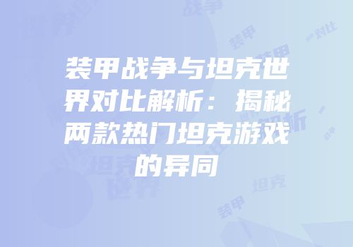 装甲战争与坦克世界对比解析：揭秘两款热门坦克游戏的异同