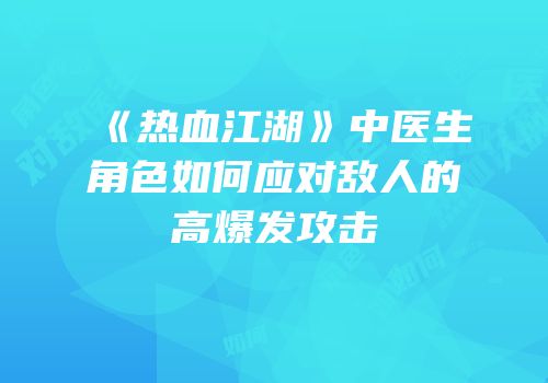 《热血江湖》中医生角色如何应对敌人的高爆发攻击