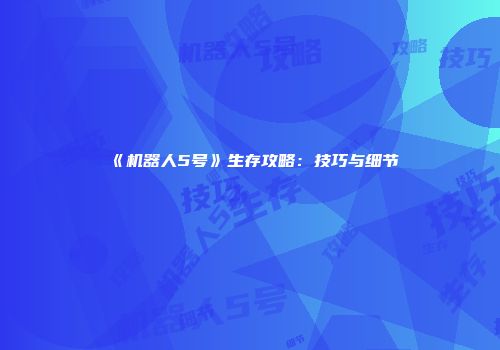 《机器人5号》生存攻略：技巧与细节