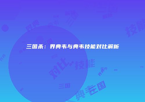 三国杀：界典韦与典韦技能对比解析