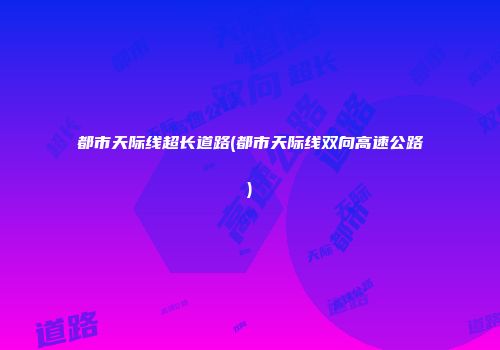 都市天际线超长道路(都市天际线双向高速公路)