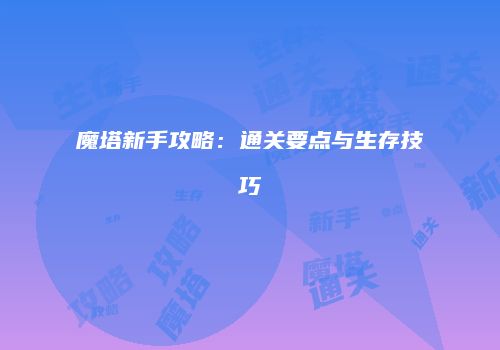 魔塔新手攻略：通关要点与生存技巧