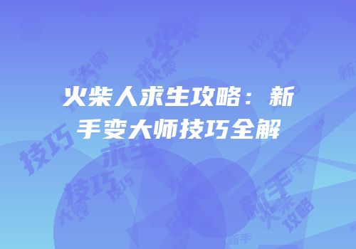 火柴人求生攻略：新手变大师技巧全解
