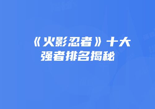《火影忍者》十大强者排名揭秘