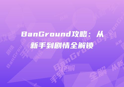 BanGround攻略：从新手到剧情全解锁