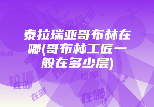 泰拉瑞亚哥布林在哪(哥布林工匠一般在多少层)