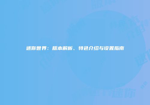 迷你世界：版本解析、特色介绍与设置指南