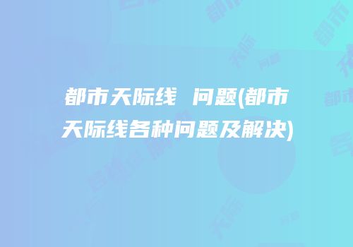 都市天际线 问题(都市天际线各种问题及解决)