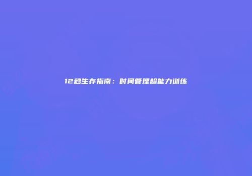 12秒生存指南：时间管理超能力训练