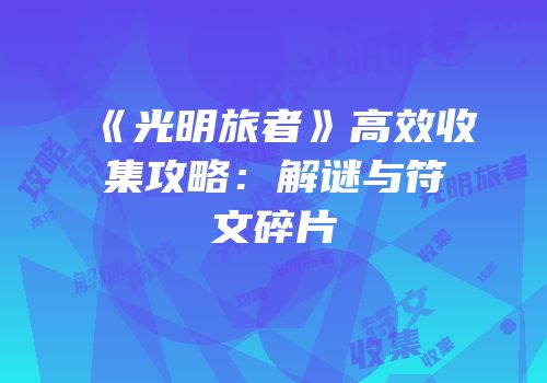 《光明旅者》高效收集攻略：解谜与符文碎片