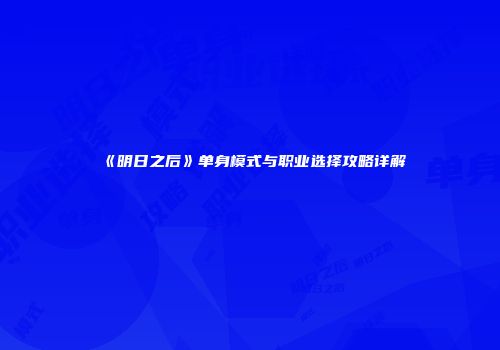 《明日之后》单身模式与职业选择攻略详解