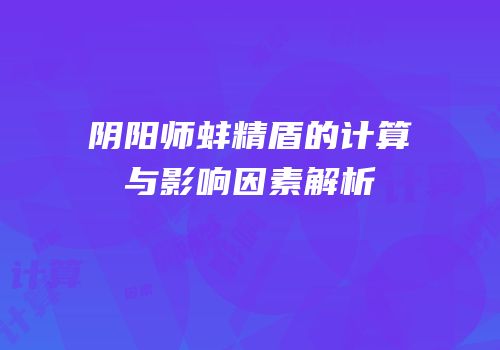 阴阳师蚌精盾的计算与影响因素解析