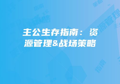 主公生存指南：资源管理&战场策略