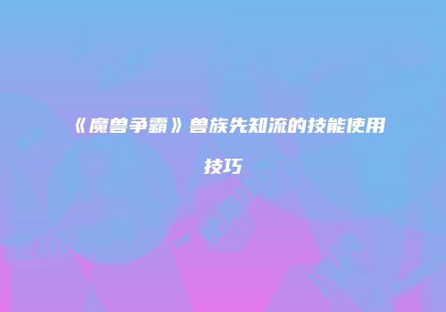 《魔兽争霸》兽族先知流的技能使用技巧