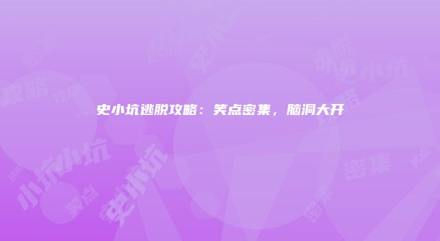 史小坑逃脱攻略：笑点密集，脑洞大开