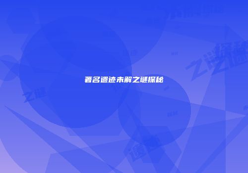 著名遗迹未解之谜探秘