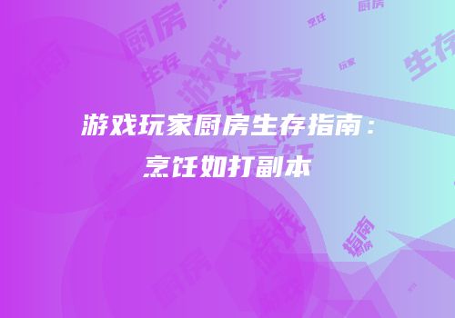 游戏玩家厨房生存指南：烹饪如打副本