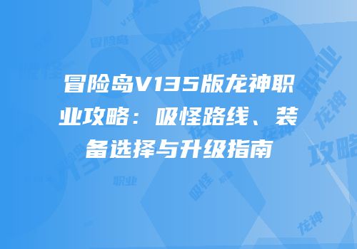 冒险岛V135版龙神职业攻略：吸怪路线、装备选择与升级指南