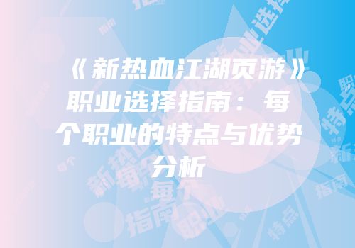 《新热血江湖页游》职业选择指南：每个职业的特点与优势分析