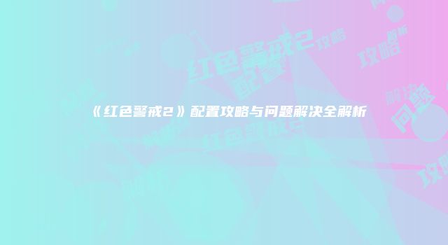 《红色警戒2》配置攻略与问题解决全解析