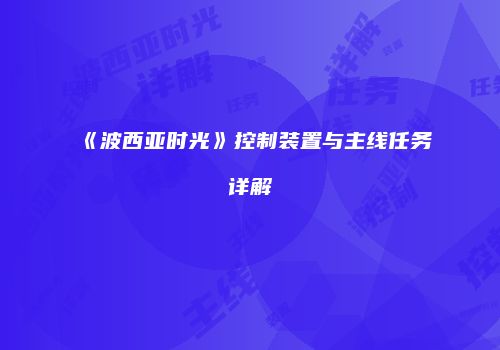 《波西亚时光》控制装置与主线任务详解