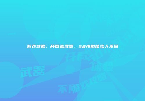游戏攻略：开局选武器，50小时体验大不同