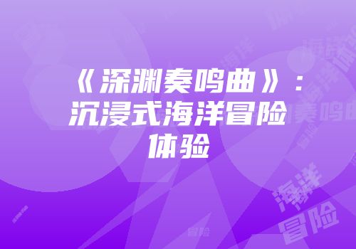 《深渊奏鸣曲》：沉浸式海洋冒险体验