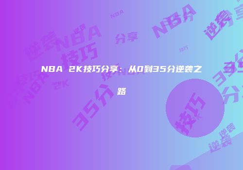 NBA 2K技巧分享：从0到35分逆袭之路